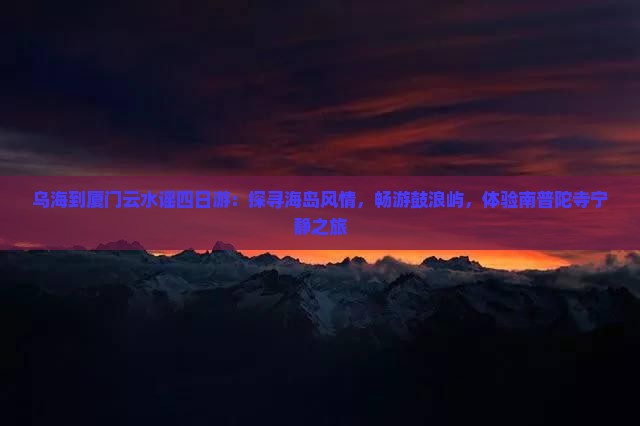 乌海到厦门云水谣四日游