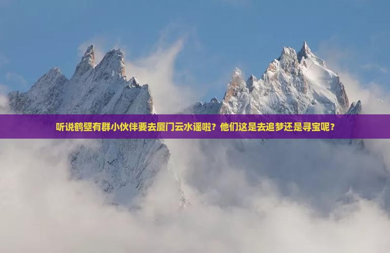鹤壁去厦门云水谣大型旅游团