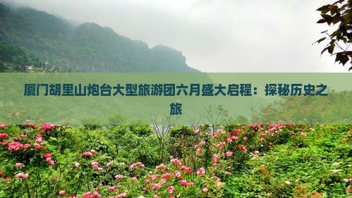 六月去厦门胡里山炮台大型旅游团