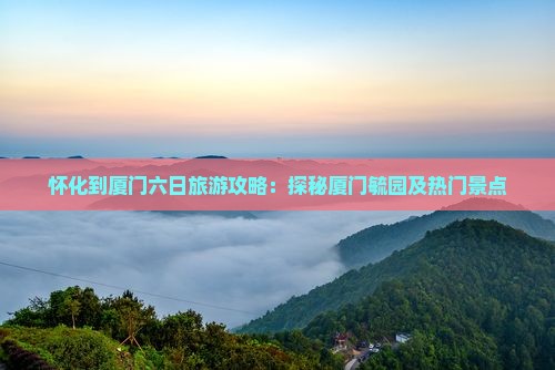 怀化到厦门毓园六日游