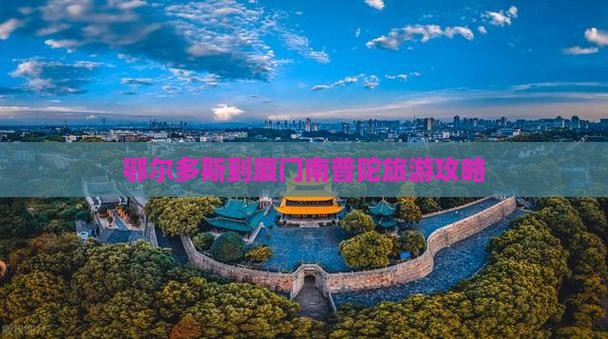 鄂尔多斯去厦门南普陀旅游
