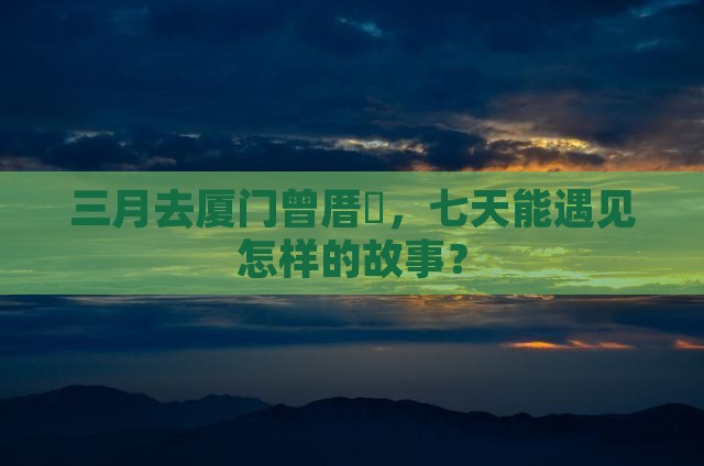 三月去厦门曾厝埯七日游