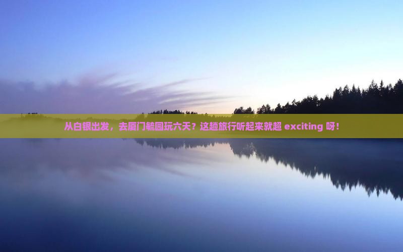 白银到厦门毓园六日游