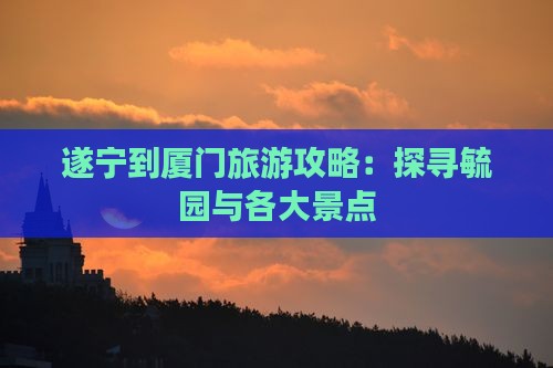 遂宁去厦门毓园自由团