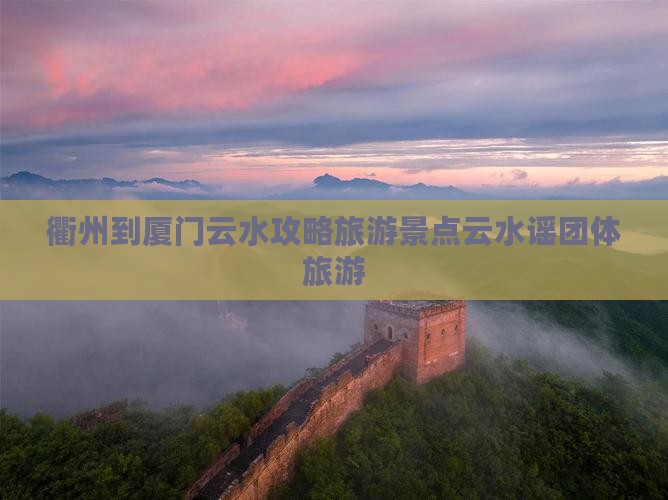 衢州到厦门云水谣团体旅游 衢州到厦门云水谣团体旅游