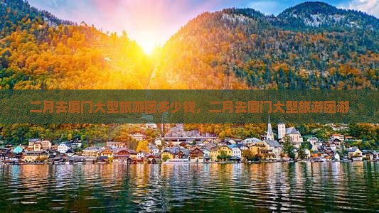 二月去厦门大型旅游团 二月去厦门大型旅游团