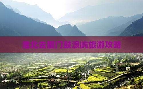 淮北去厦门鼓浪屿自由团