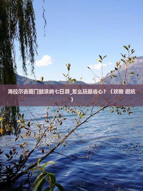 海拉尔去厦门鼓浪屿七日游