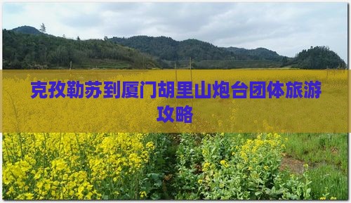 克孜勒苏到厦门胡里山炮台团体旅游