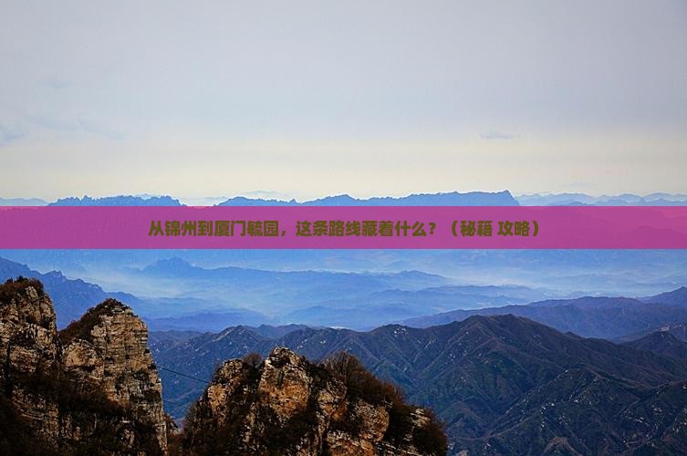 锦州到厦门毓园必去地