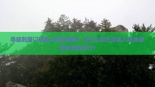 承德到厦门毓园大型旅游团