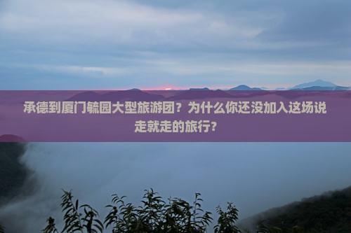 承德到厦门毓园大型旅游团