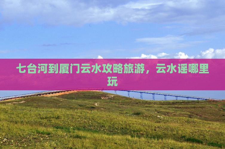 七台河到厦门云水谣哪里玩