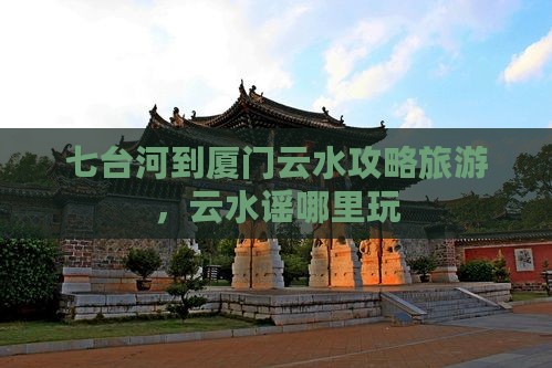 七台河到厦门云水谣哪里玩