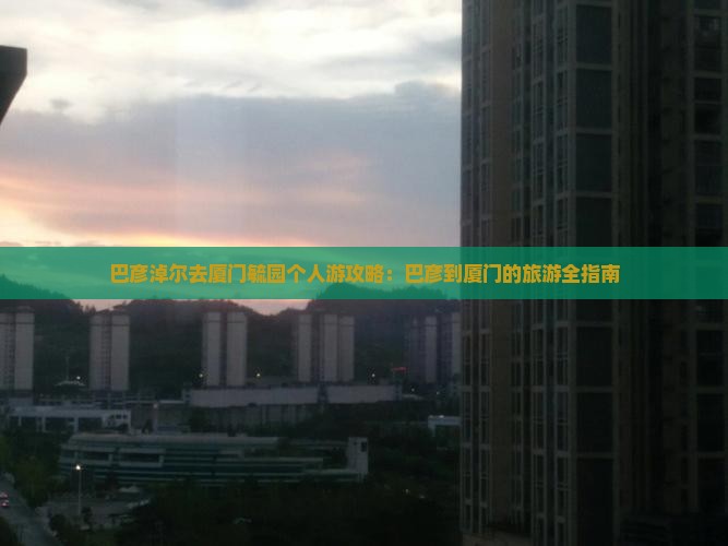 巴彦淖尔去厦门毓园个人游