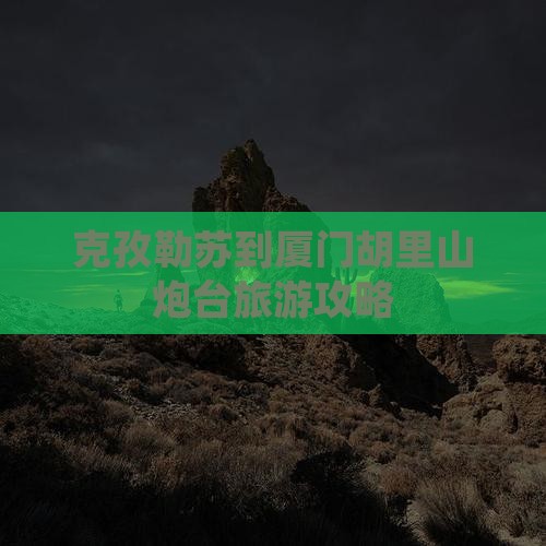 克孜勒苏到厦门胡里山炮台二日游