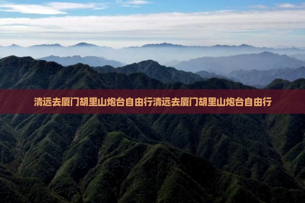 清远去厦门胡里山炮台自由行