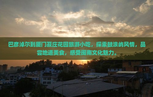 巴彦淖尔到厦门菽庄花园旅游小吃