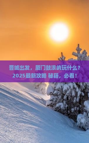 晋城去厦门鼓浪屿必去地