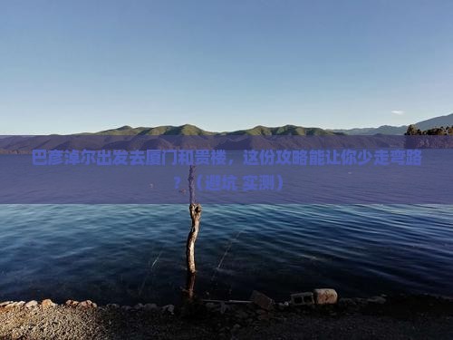 巴彦淖尔去厦门和贵楼必去地