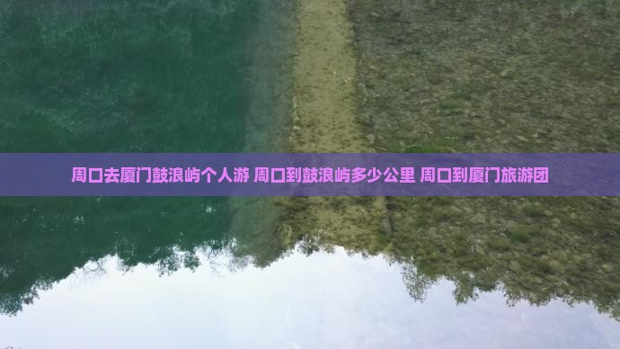 周口去厦门鼓浪屿个人游