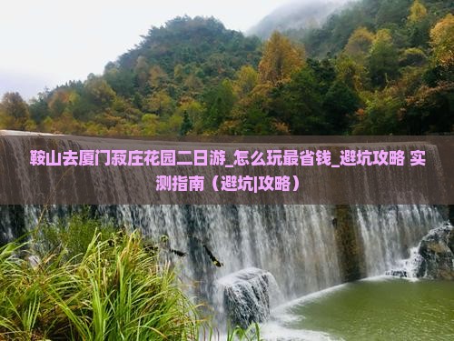 鞍山去厦门菽庄花园二日游