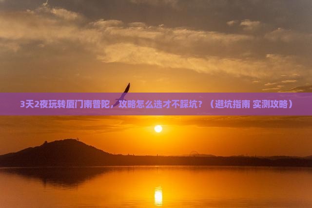 七月到厦门南普陀攻略 七月到厦门南普陀攻略