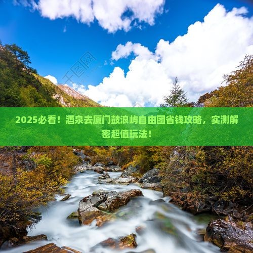酒泉去厦门鼓浪屿自由团 酒泉去厦门鼓浪屿自由团