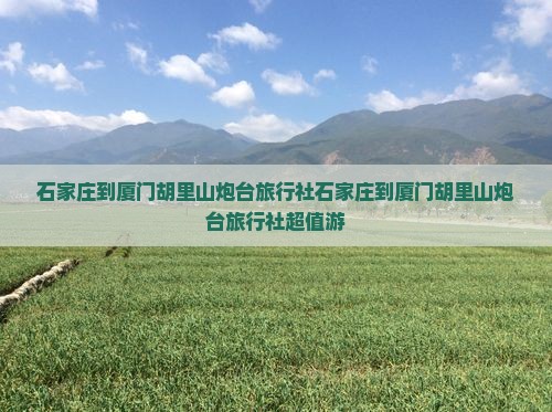 石家庄到厦门胡里山炮台旅行社