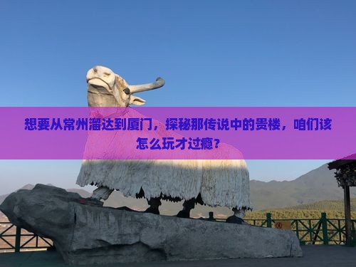 常州去厦门和贵楼哪里玩