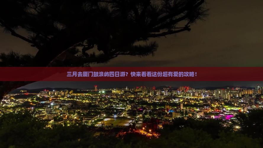 三月去厦门鼓浪屿四日游
