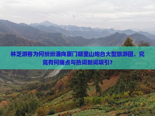 林芝去厦门胡里山炮台大型旅游团