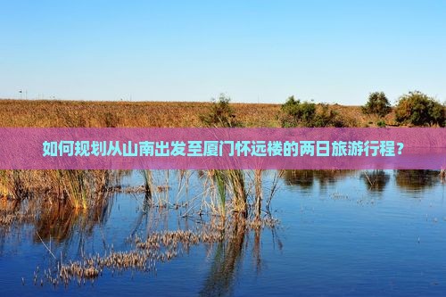 山南去厦门怀远楼二日游