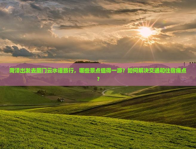 菏泽到厦门云水谣哪里玩