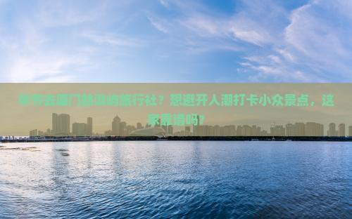 毕节去厦门鼓浪屿旅行社