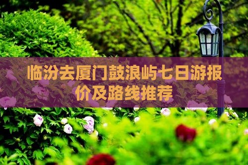 临汾去厦门鼓浪屿七日游