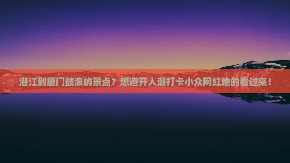 潜江到厦门鼓浪屿景点