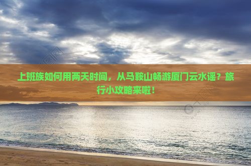 马鞍山到厦门云水谣二日游