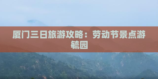 劳动节到厦门毓园三日游
