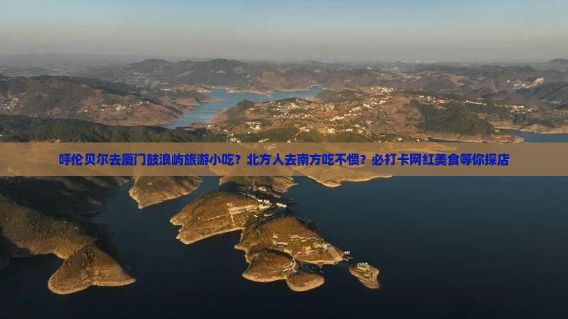 呼伦贝尔去厦门鼓浪屿旅游小吃