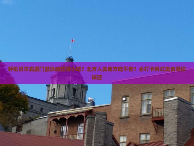 呼伦贝尔去厦门鼓浪屿旅游小吃
