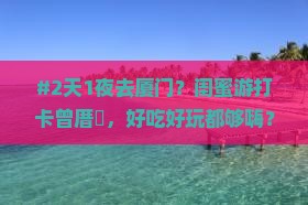 海西去厦门曾厝埯二日游