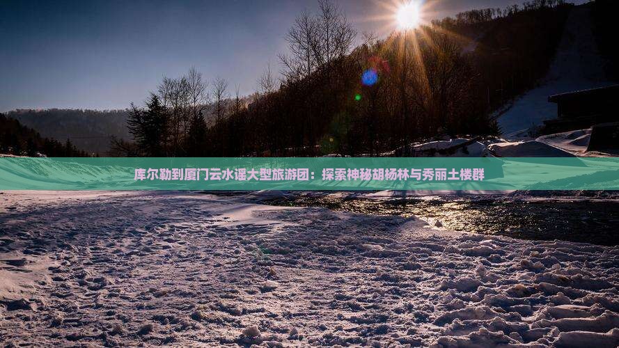 库尔勒到厦门云水谣大型旅游团