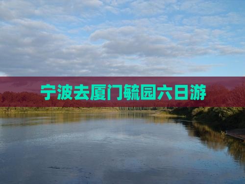 宁波去厦门毓园六日游