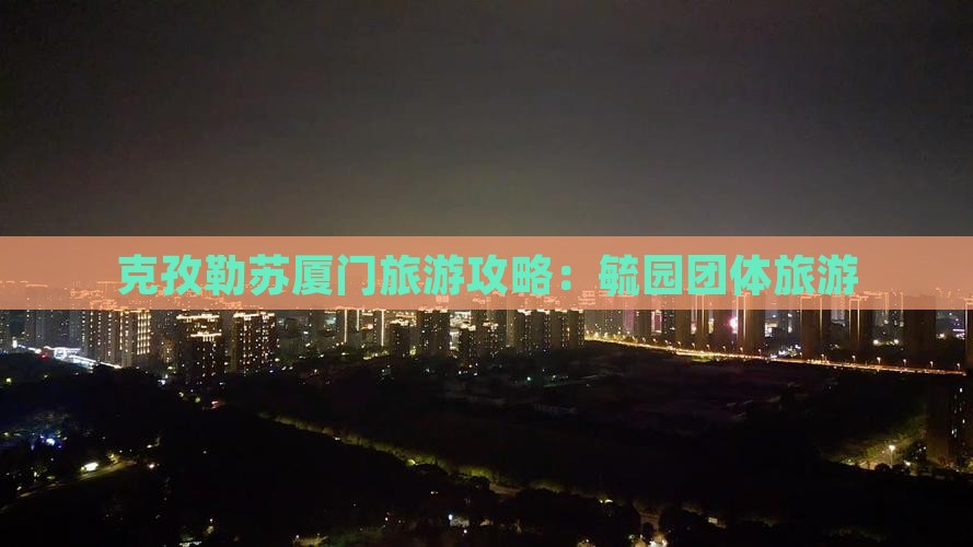 克孜勒苏去厦门毓园团体旅游