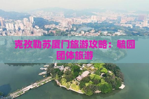 克孜勒苏去厦门毓园团体旅游
