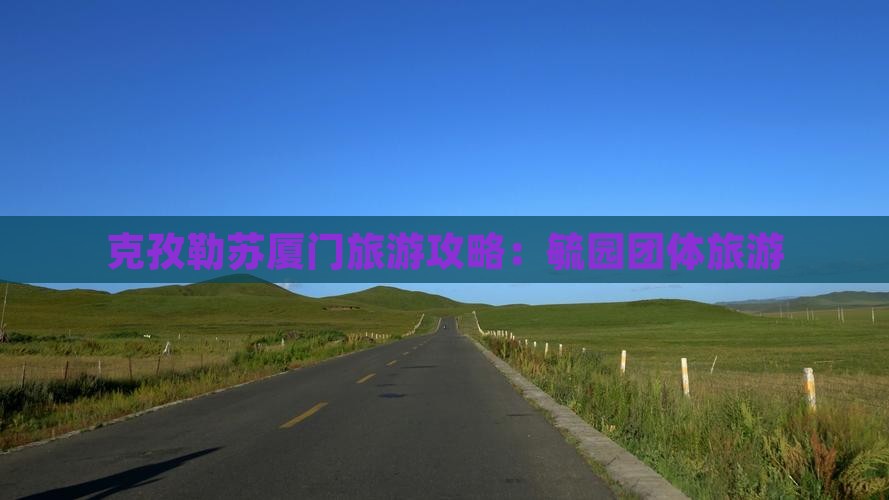 克孜勒苏去厦门毓园团体旅游