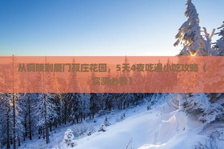 铜陵到厦门菽庄花园旅游小吃