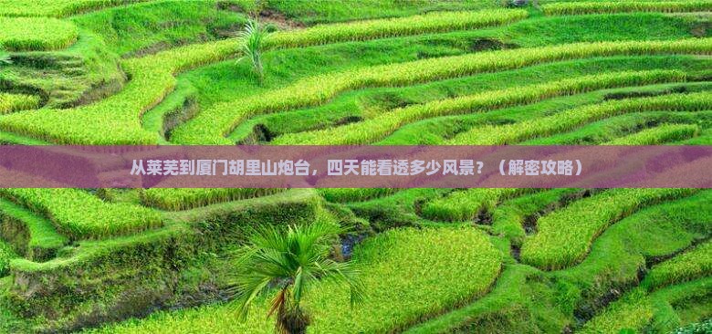 莱芜到厦门胡里山炮台四日游