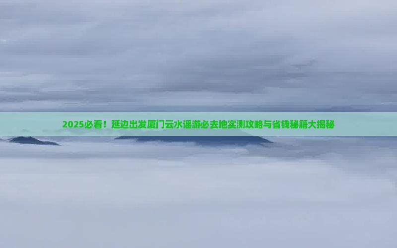 延边去厦门云水谣必去地